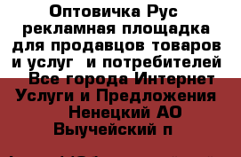 Оптовичка.Рус: рекламная площадка для продавцов товаров и услуг, и потребителей! - Все города Интернет » Услуги и Предложения   . Ненецкий АО,Выучейский п.